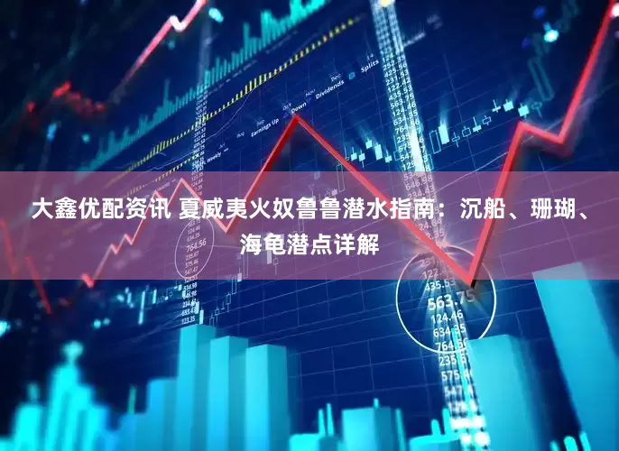 大鑫优配资讯 夏威夷火奴鲁鲁潜水指南：沉船、珊瑚、海龟潜点详解