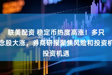 联美配资 稳定币热度高涨！多只概念股大涨，券商研报聚焦风险和投资机遇