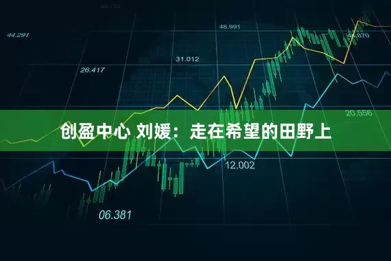 创盈中心 刘媛：走在希望的田野上