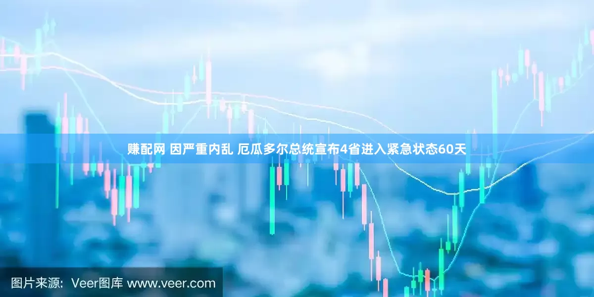 赚配网 因严重内乱 厄瓜多尔总统宣布4省进入紧急状态60天