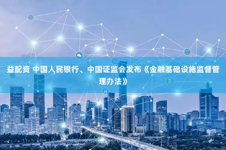 益配资 中国人民银行、中国证监会发布《金融基础设施监督管理办法》
