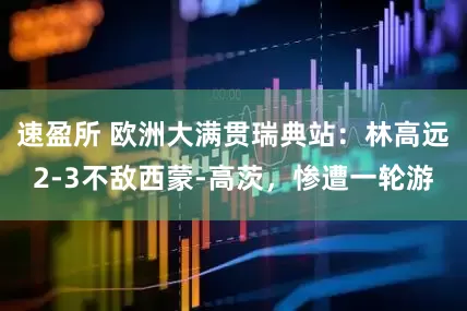 速盈所 欧洲大满贯瑞典站：林高远2-3不敌西蒙-高茨，惨遭一轮游