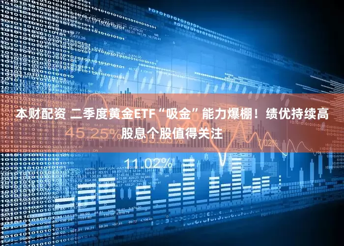 本财配资 二季度黄金ETF“吸金”能力爆棚！绩优持续高股息个股值得关注