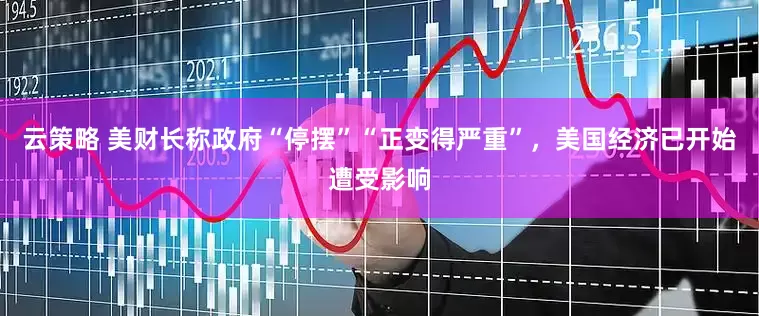 云策略 美财长称政府“停摆”“正变得严重”，美国经济已开始遭受影响