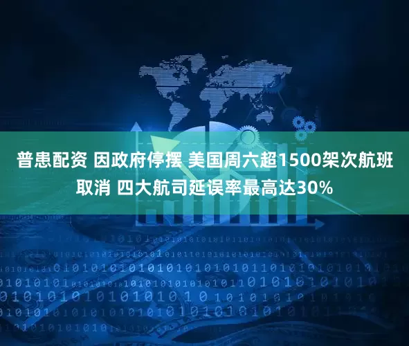 普患配资 因政府停摆 美国周六超1500架次航班取消 四大航司延误率最高达30%