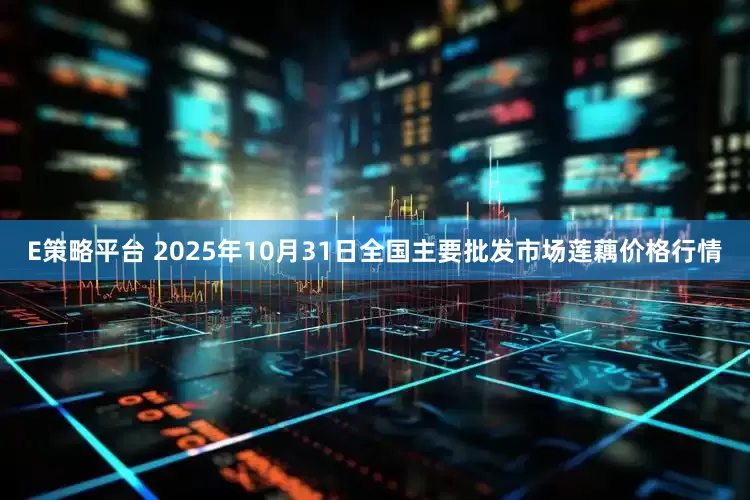 E策略平台 2025年10月31日全国主要批发市场莲藕价格行情