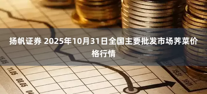 扬帆证券 2025年10月31日全国主要批发市场荠菜价格行情