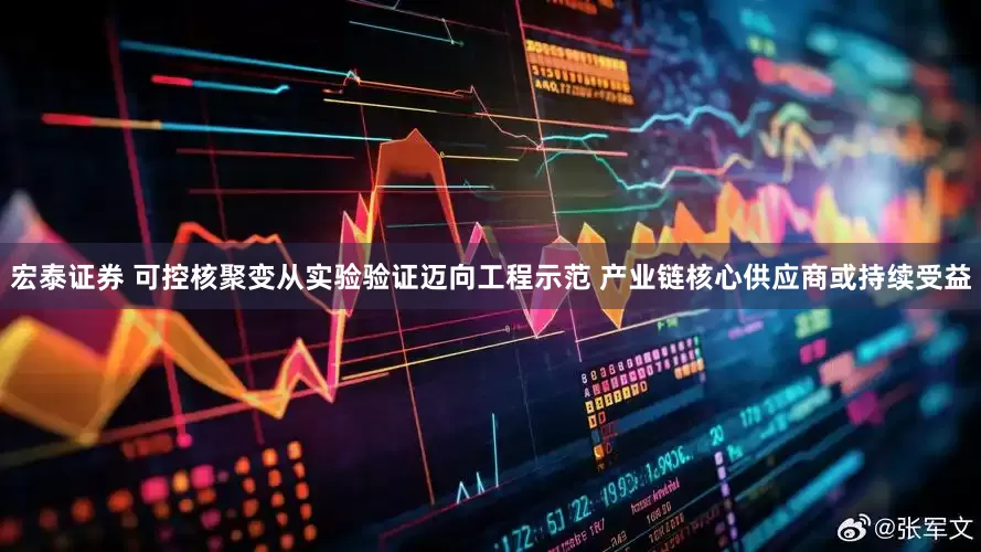 宏泰证券 可控核聚变从实验验证迈向工程示范 产业链核心供应商或持续受益